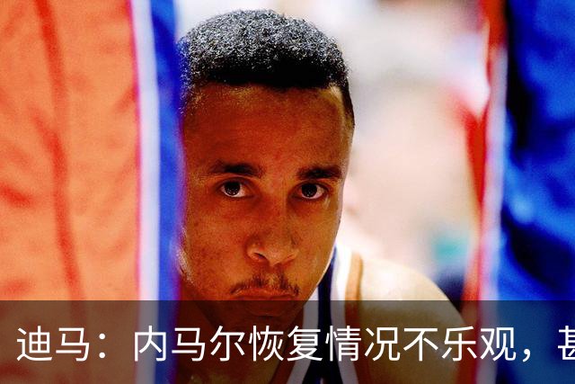 迪马：内马尔恢复情况不乐观，甚至可能错过整个世界杯小组赛